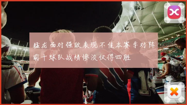 猛龙面对强敌表现不佳本赛季对阵前十球队战绩惨淡仅得四胜
