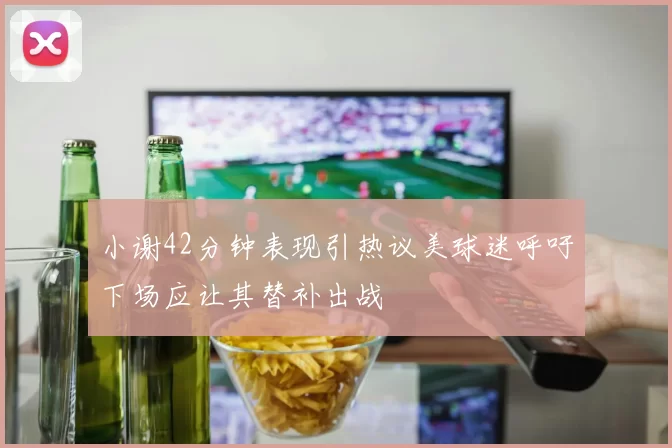 小谢42分钟表现引热议美球迷呼吁下场应让其替补出战