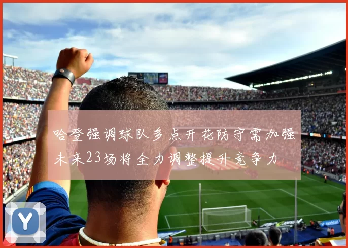 哈登强调球队多点开花防守需加强未来23场将全力调整提升竞争力
