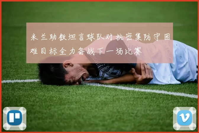 米兰助教坦言球队对抗密集防守困难目标全力备战下一场比赛