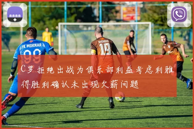 C罗拒绝出战为俱乐部利益考虑利雅得胜利确认未出现欠薪问题