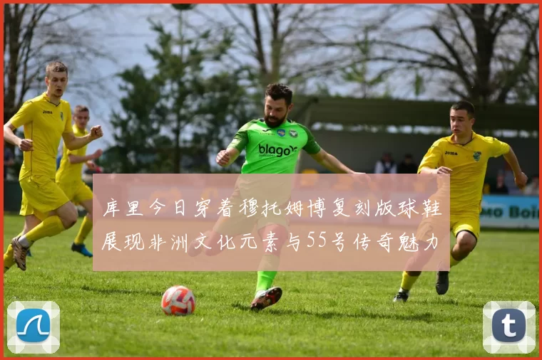 库里今日穿着穆托姆博复刻版球鞋展现非洲文化元素与55号传奇魅力