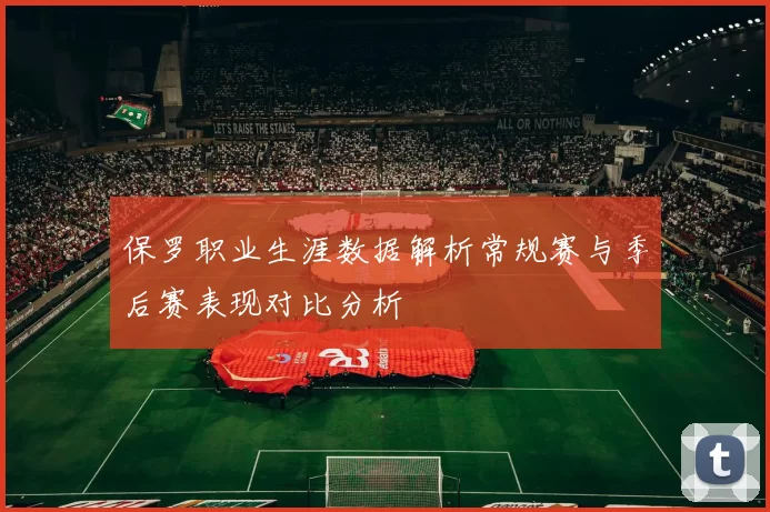 保罗职业生涯数据解析常规赛与季后赛表现对比分析
