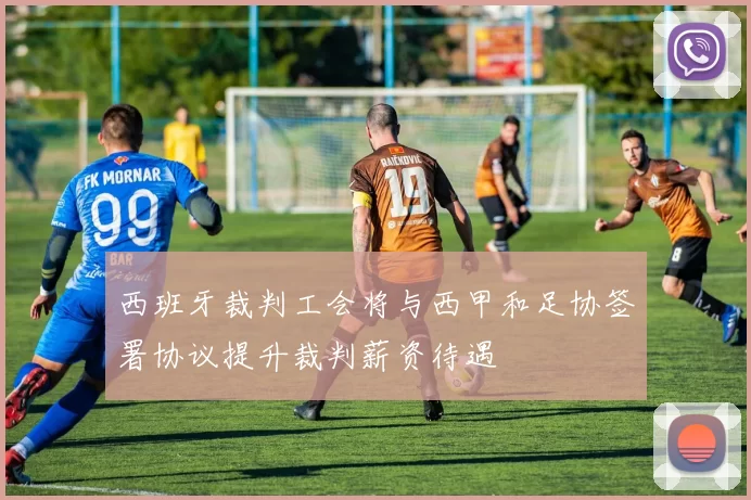 西班牙裁判工会将与西甲和足协签署协议提升裁判薪资待遇