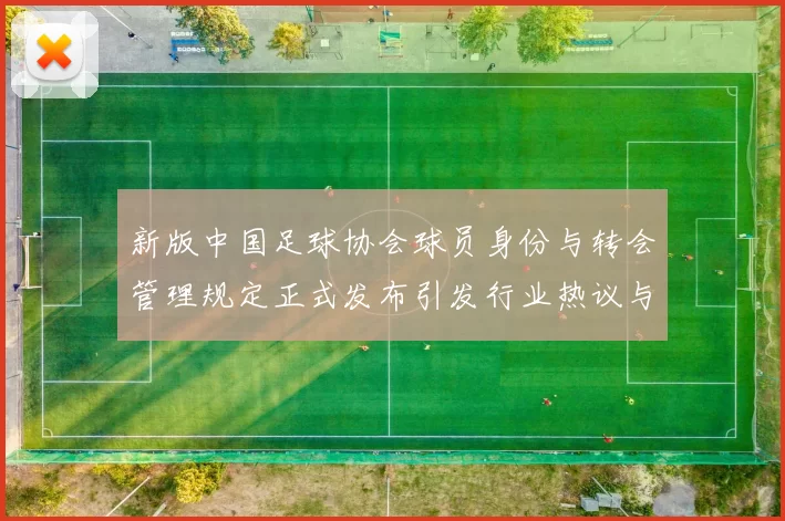 新版中国足球协会球员身份与转会管理规定正式发布引发行业热议与期待