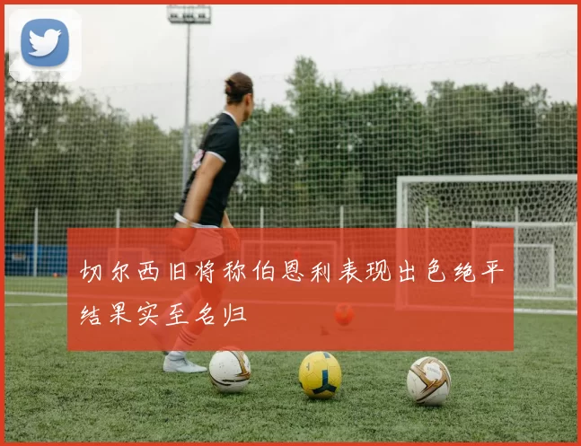 切尔西旧将称伯恩利表现出色绝平结果实至名归