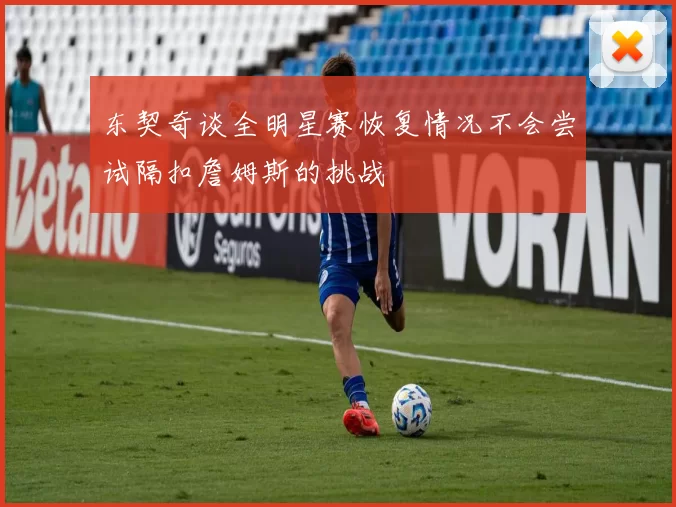 东契奇谈全明星赛恢复情况不会尝试隔扣詹姆斯的挑战