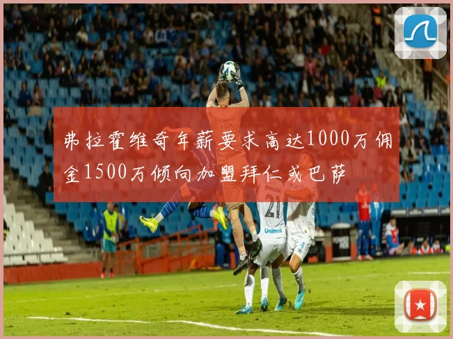 弗拉霍维奇年薪要求高达1000万佣金1500万倾向加盟拜仁或巴萨
