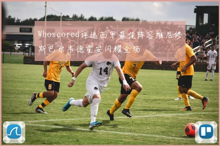 Whoscored评选西甲最佳阵容维尼修斯巴尔韦德霍安闪耀全场