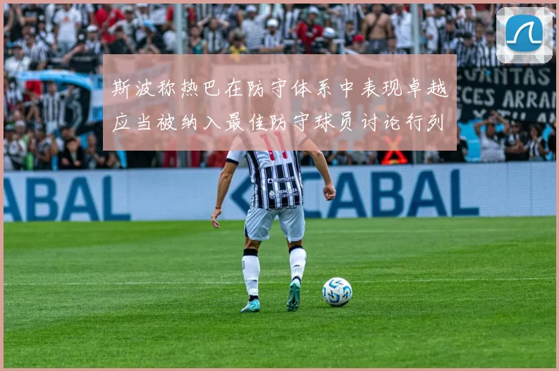 斯波称热巴在防守体系中表现卓越应当被纳入最佳防守球员讨论行列