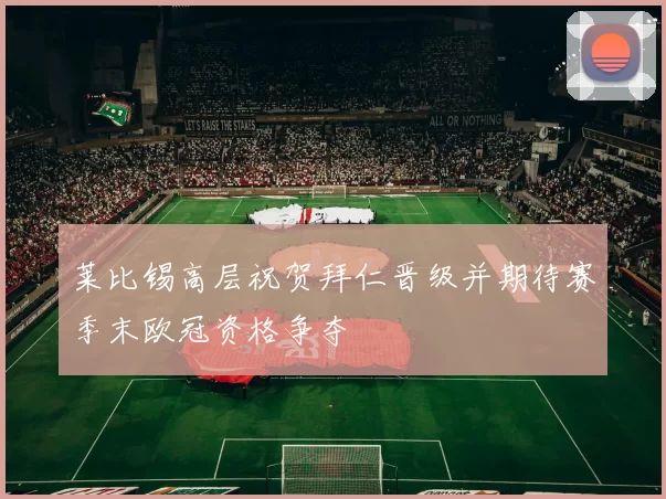 莱比锡高层祝贺拜仁晋级并期待赛季末欧冠资格争夺
