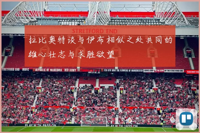 拉比奥特谈与伊布相似之处共同的雄心壮志与求胜欲望