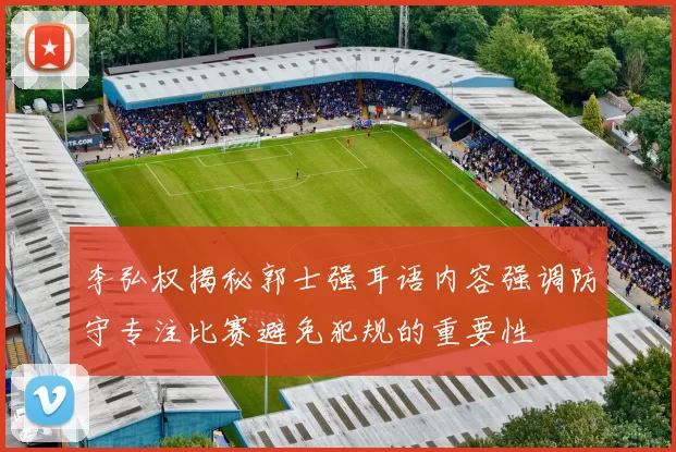 李弘权揭秘郭士强耳语内容强调防守专注比赛避免犯规的重要性