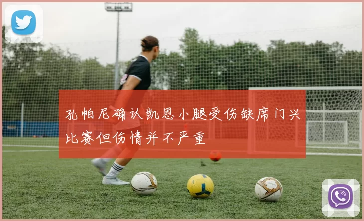 孔帕尼确认凯恩小腿受伤缺席门兴比赛但伤情并不严重