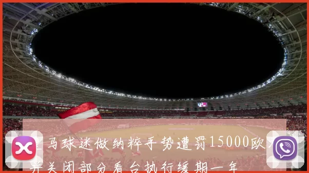 皇马球迷做纳粹手势遭罚15000欧元并关闭部分看台执行缓期一年