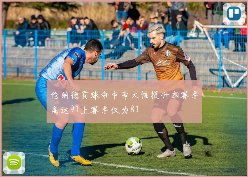 伦纳德罚球命中率大幅提升本赛季高达91上赛季仅为81
