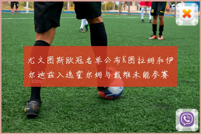 尤文图斯欧冠名单公布K图拉姆和伊尔迪兹入选霍尔姆与戴维未能参赛